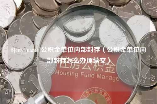 肇东公积金单位内部封存（公积金单位内部封存怎么办理续交）