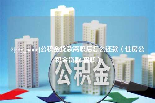 肇东公积金贷款离职后怎么还款（住房公积金贷款 离职）