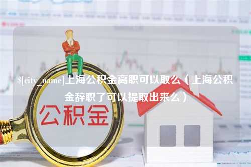 肇东上海公积金离职可以取么（上海公积金辞职了可以提取出来么）