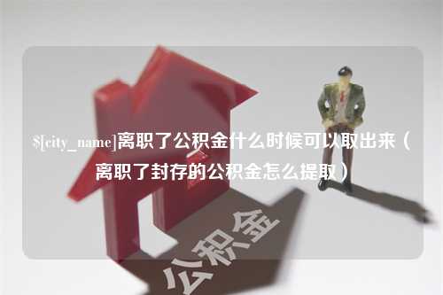 肇东离职了公积金什么时候可以取出来（离职了封存的公积金怎么提取）