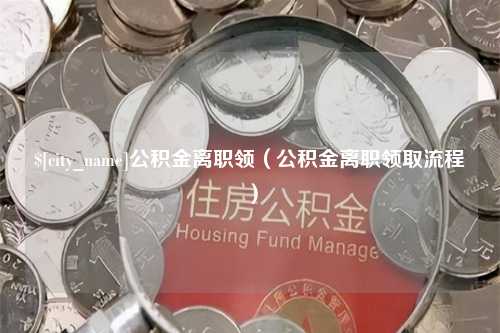 肇东公积金离职领（公积金离职领取流程）