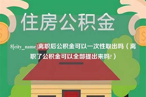 肇东离职后公积金可以一次性取出吗（离职了公积金可以全部提出来吗?）